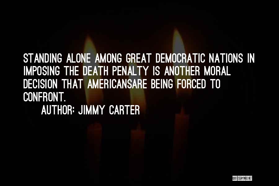 Jimmy Carter Quotes: Standing Alone Among Great Democratic Nations In Imposing The Death Penalty Is Another Moral Decision That Americansare Being Forced To