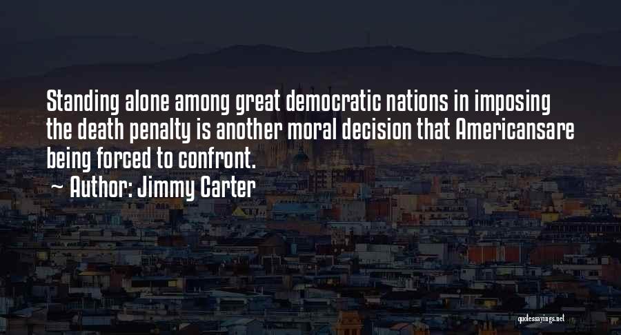 Jimmy Carter Quotes: Standing Alone Among Great Democratic Nations In Imposing The Death Penalty Is Another Moral Decision That Americansare Being Forced To