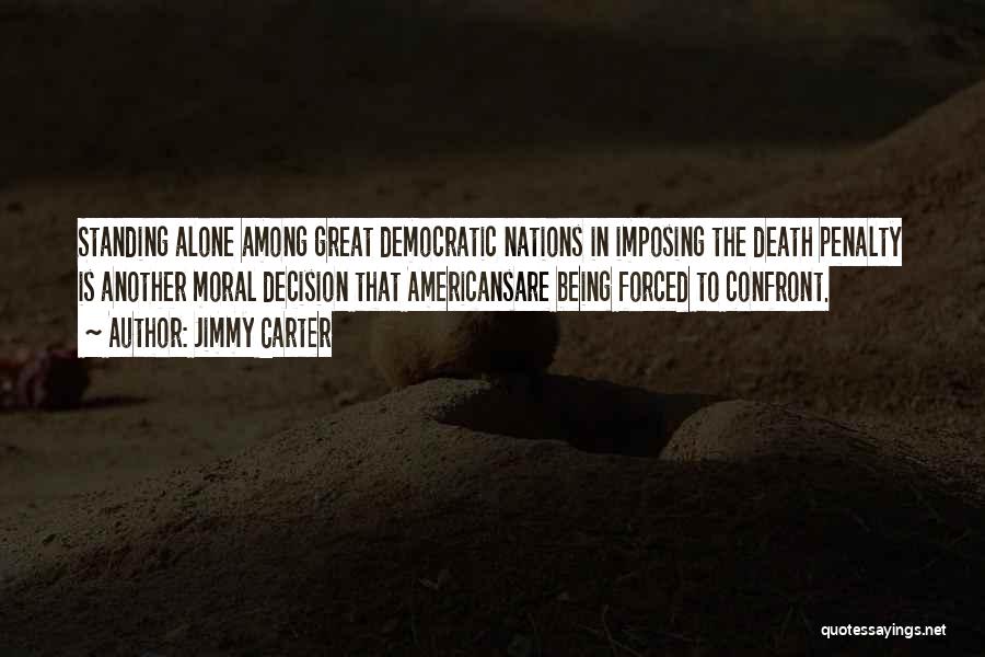 Jimmy Carter Quotes: Standing Alone Among Great Democratic Nations In Imposing The Death Penalty Is Another Moral Decision That Americansare Being Forced To