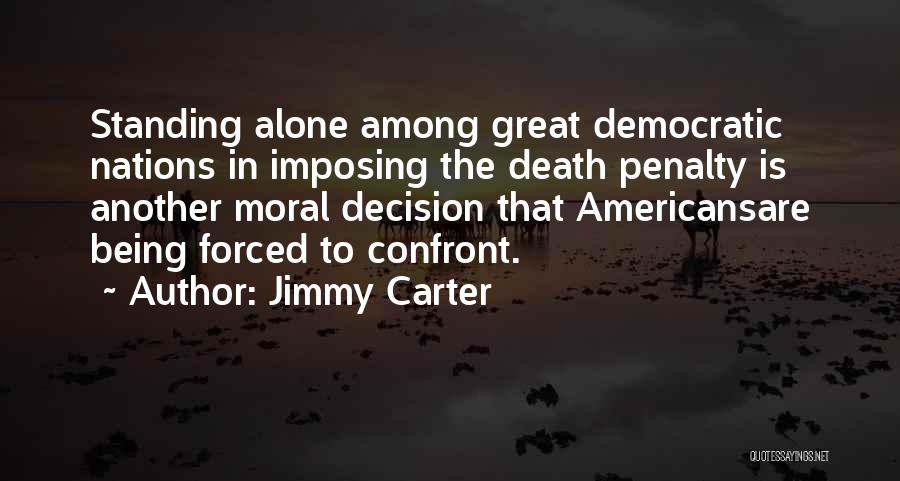 Jimmy Carter Quotes: Standing Alone Among Great Democratic Nations In Imposing The Death Penalty Is Another Moral Decision That Americansare Being Forced To