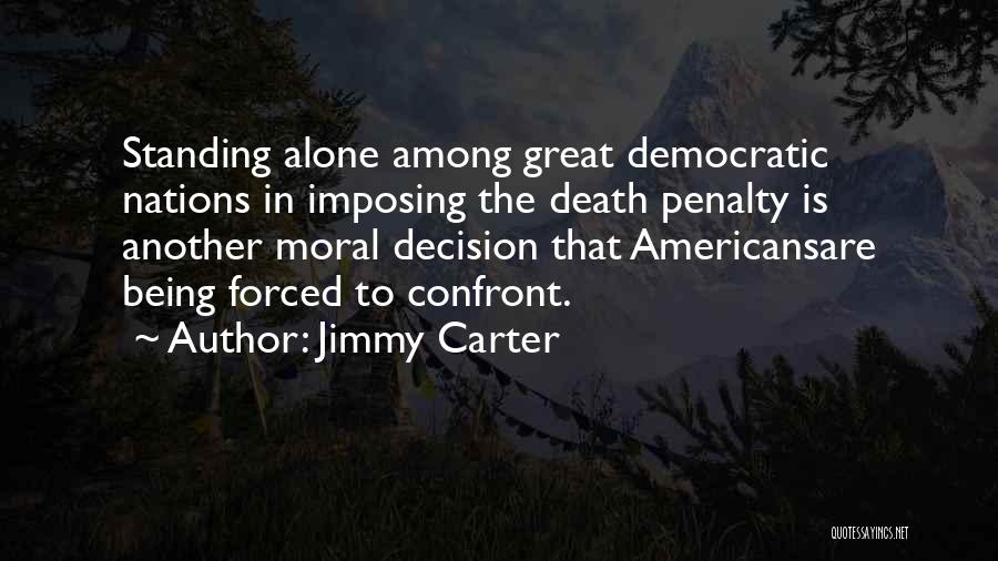 Jimmy Carter Quotes: Standing Alone Among Great Democratic Nations In Imposing The Death Penalty Is Another Moral Decision That Americansare Being Forced To