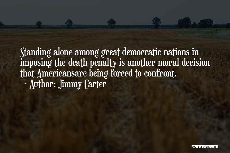 Jimmy Carter Quotes: Standing Alone Among Great Democratic Nations In Imposing The Death Penalty Is Another Moral Decision That Americansare Being Forced To