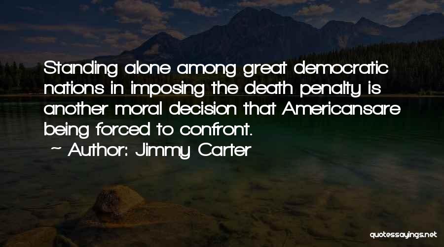 Jimmy Carter Quotes: Standing Alone Among Great Democratic Nations In Imposing The Death Penalty Is Another Moral Decision That Americansare Being Forced To