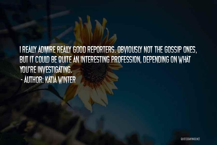 Katia Winter Quotes: I Really Admire Really Good Reporters. Obviously Not The Gossip Ones, But It Could Be Quite An Interesting Profession, Depending