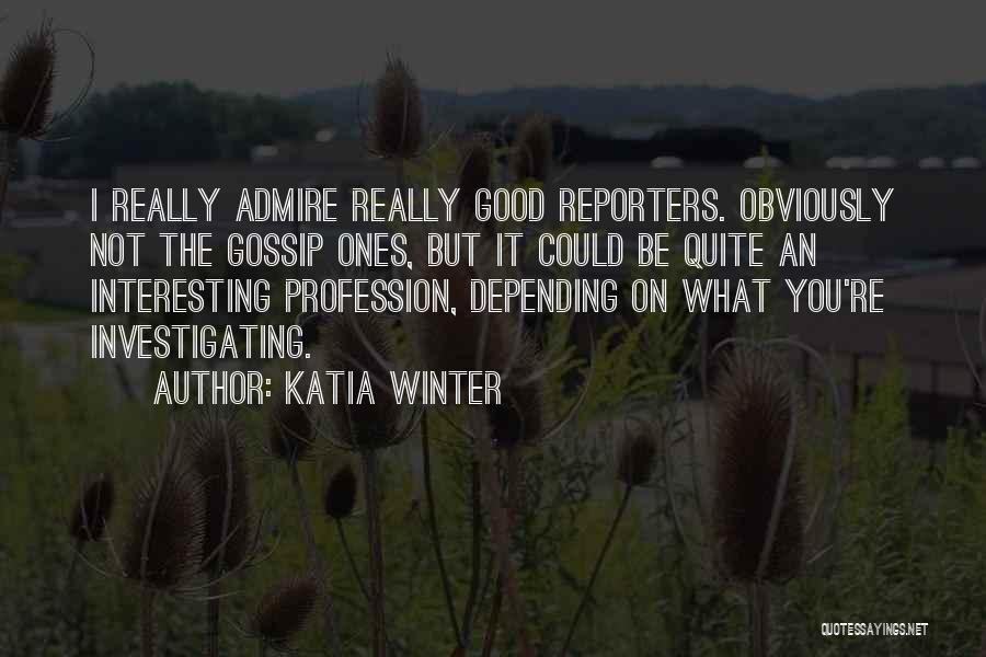 Katia Winter Quotes: I Really Admire Really Good Reporters. Obviously Not The Gossip Ones, But It Could Be Quite An Interesting Profession, Depending