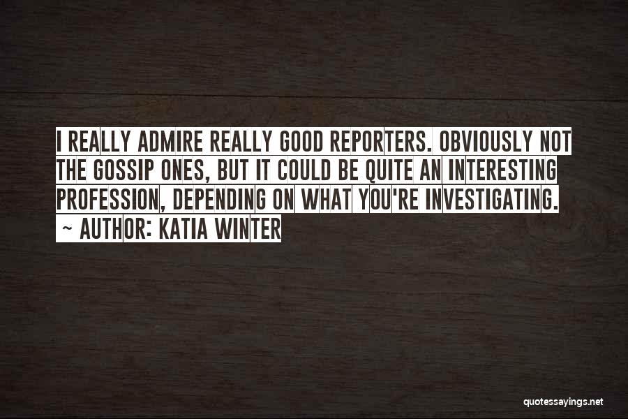 Katia Winter Quotes: I Really Admire Really Good Reporters. Obviously Not The Gossip Ones, But It Could Be Quite An Interesting Profession, Depending