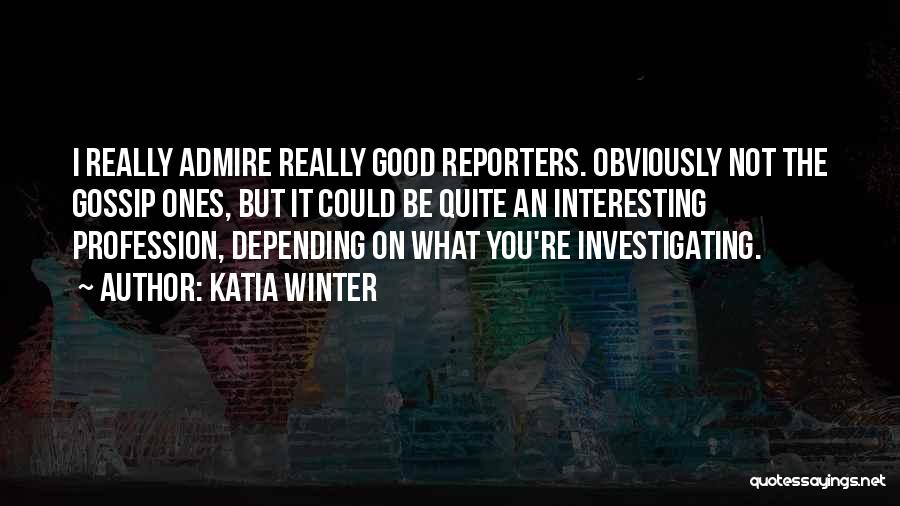 Katia Winter Quotes: I Really Admire Really Good Reporters. Obviously Not The Gossip Ones, But It Could Be Quite An Interesting Profession, Depending