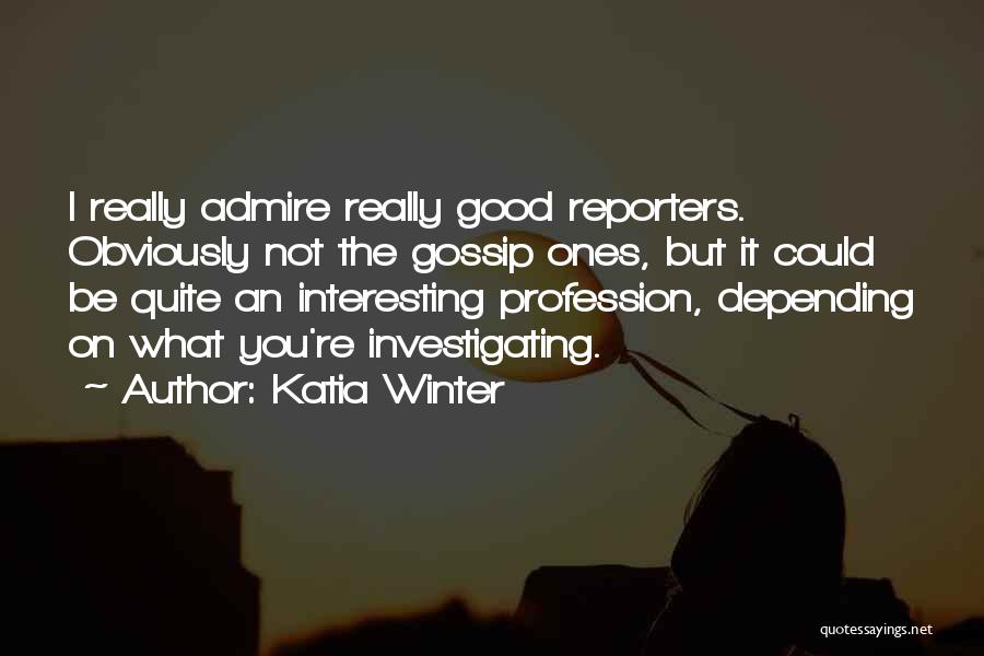 Katia Winter Quotes: I Really Admire Really Good Reporters. Obviously Not The Gossip Ones, But It Could Be Quite An Interesting Profession, Depending