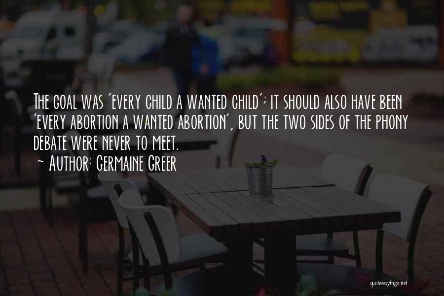 Germaine Greer Quotes: The Goal Was 'every Child A Wanted Child'; It Should Also Have Been 'every Abortion A Wanted Abortion', But The