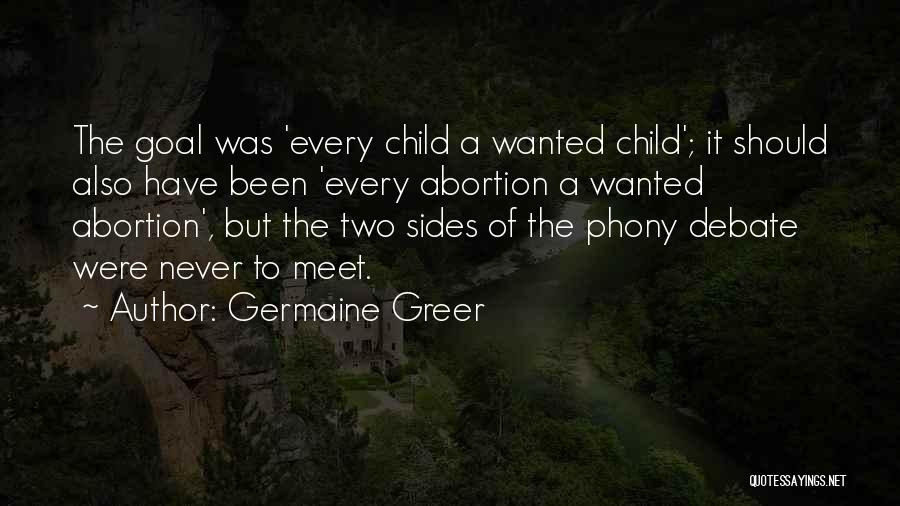 Germaine Greer Quotes: The Goal Was 'every Child A Wanted Child'; It Should Also Have Been 'every Abortion A Wanted Abortion', But The