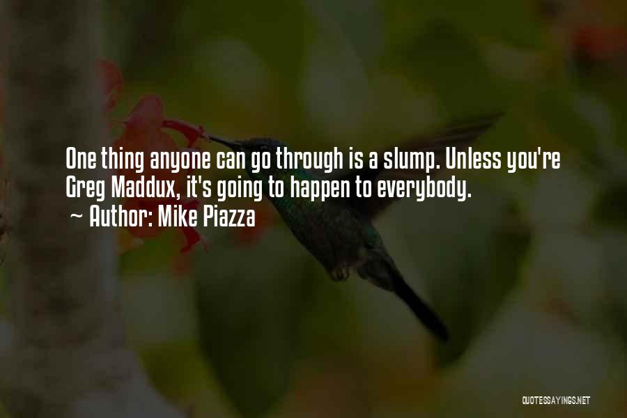 Mike Piazza Quotes: One Thing Anyone Can Go Through Is A Slump. Unless You're Greg Maddux, It's Going To Happen To Everybody.