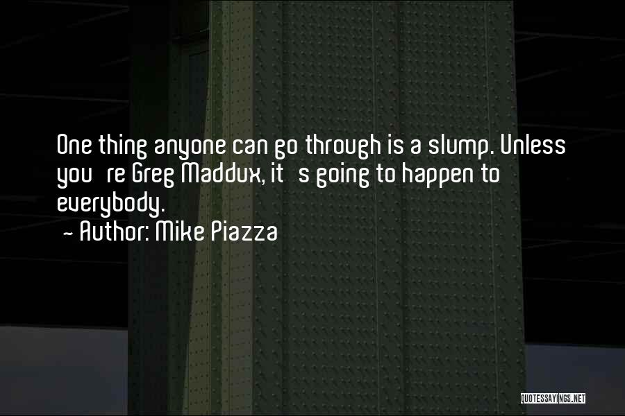 Mike Piazza Quotes: One Thing Anyone Can Go Through Is A Slump. Unless You're Greg Maddux, It's Going To Happen To Everybody.