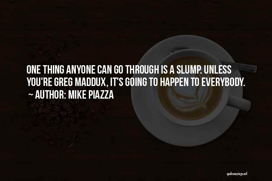 Mike Piazza Quotes: One Thing Anyone Can Go Through Is A Slump. Unless You're Greg Maddux, It's Going To Happen To Everybody.