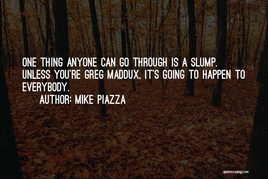 Mike Piazza Quotes: One Thing Anyone Can Go Through Is A Slump. Unless You're Greg Maddux, It's Going To Happen To Everybody.