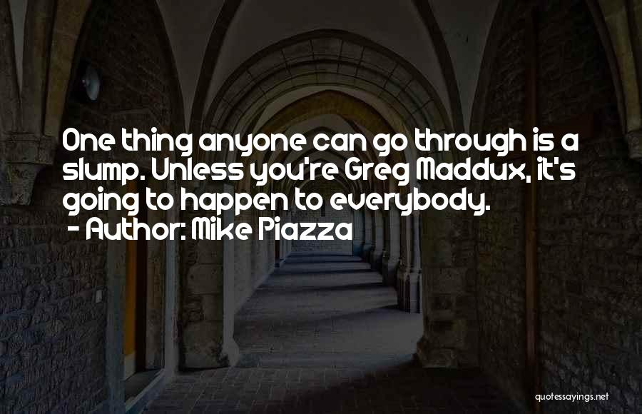 Mike Piazza Quotes: One Thing Anyone Can Go Through Is A Slump. Unless You're Greg Maddux, It's Going To Happen To Everybody.