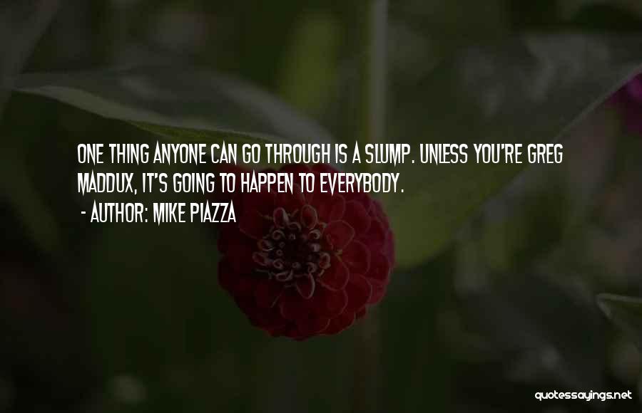 Mike Piazza Quotes: One Thing Anyone Can Go Through Is A Slump. Unless You're Greg Maddux, It's Going To Happen To Everybody.