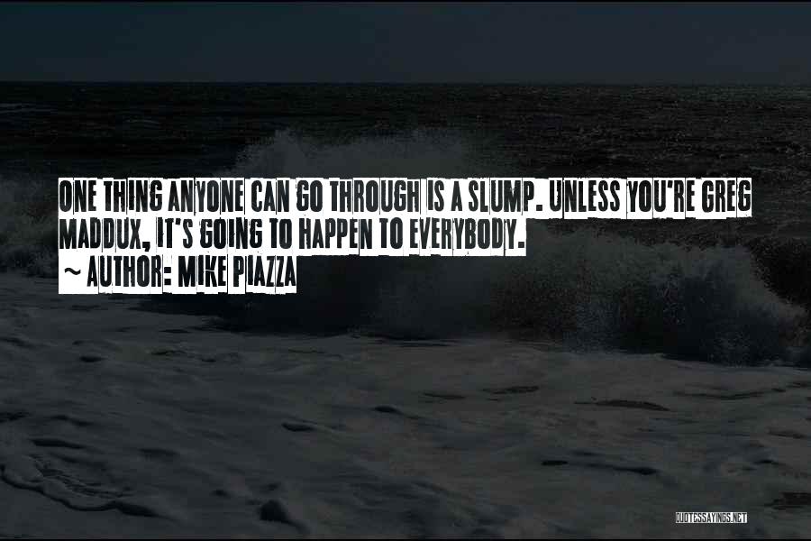 Mike Piazza Quotes: One Thing Anyone Can Go Through Is A Slump. Unless You're Greg Maddux, It's Going To Happen To Everybody.