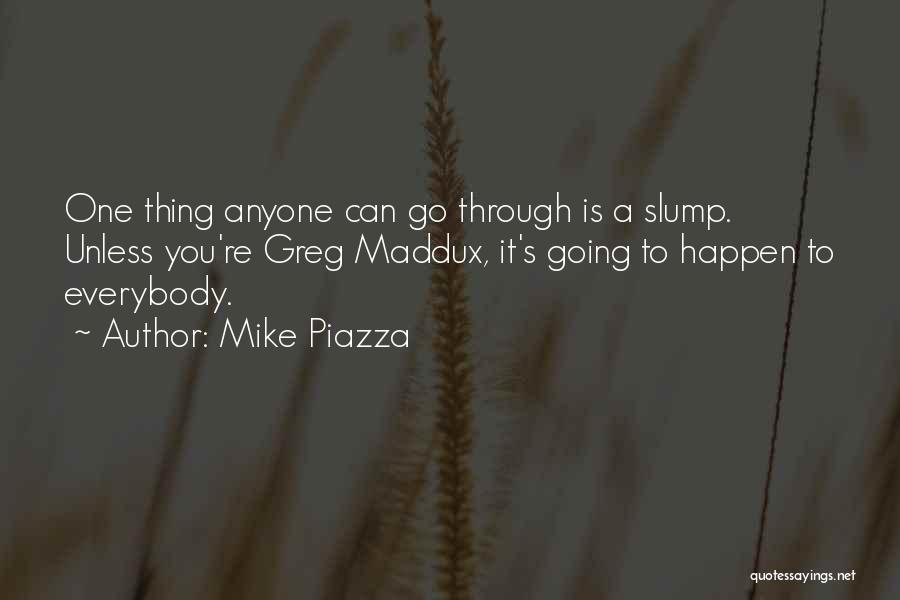 Mike Piazza Quotes: One Thing Anyone Can Go Through Is A Slump. Unless You're Greg Maddux, It's Going To Happen To Everybody.