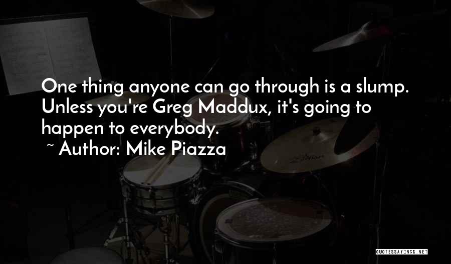 Mike Piazza Quotes: One Thing Anyone Can Go Through Is A Slump. Unless You're Greg Maddux, It's Going To Happen To Everybody.
