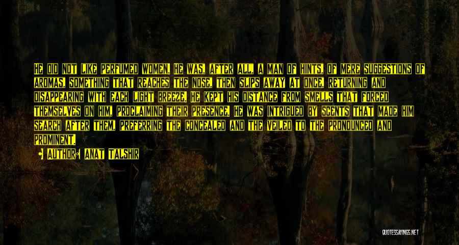 Anat Talshir Quotes: He Did Not Like Perfumed Women. He Was, After All, A Man Of Hints, Of Mere Suggestions Of Aromas, Something