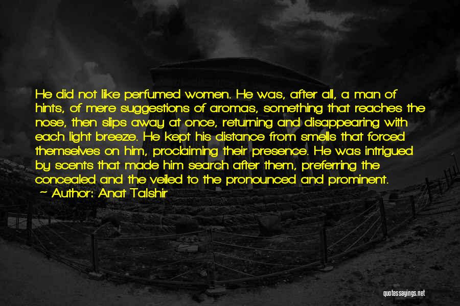 Anat Talshir Quotes: He Did Not Like Perfumed Women. He Was, After All, A Man Of Hints, Of Mere Suggestions Of Aromas, Something