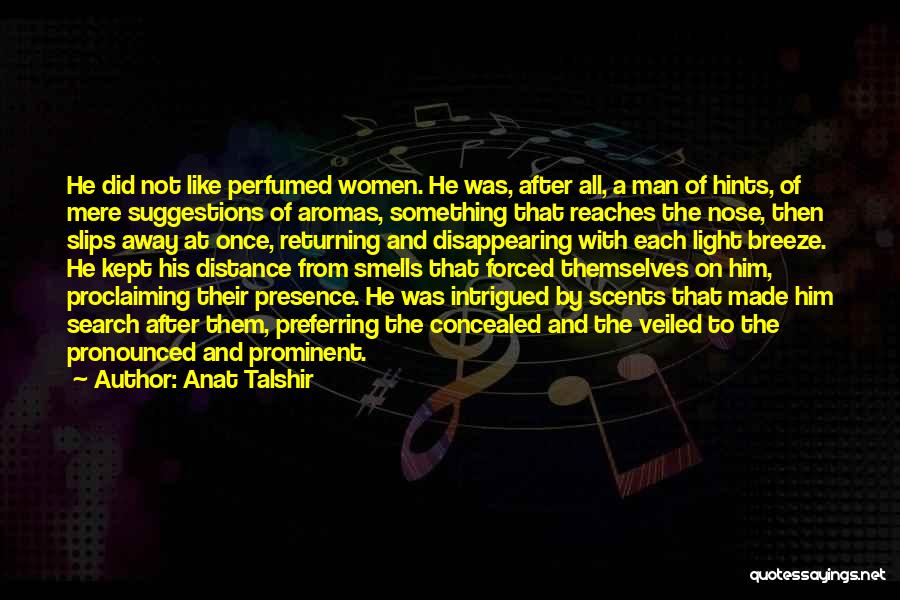 Anat Talshir Quotes: He Did Not Like Perfumed Women. He Was, After All, A Man Of Hints, Of Mere Suggestions Of Aromas, Something