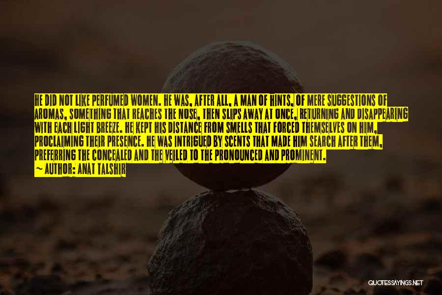 Anat Talshir Quotes: He Did Not Like Perfumed Women. He Was, After All, A Man Of Hints, Of Mere Suggestions Of Aromas, Something
