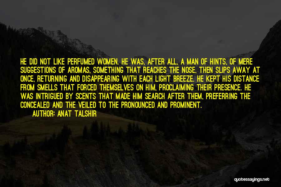 Anat Talshir Quotes: He Did Not Like Perfumed Women. He Was, After All, A Man Of Hints, Of Mere Suggestions Of Aromas, Something