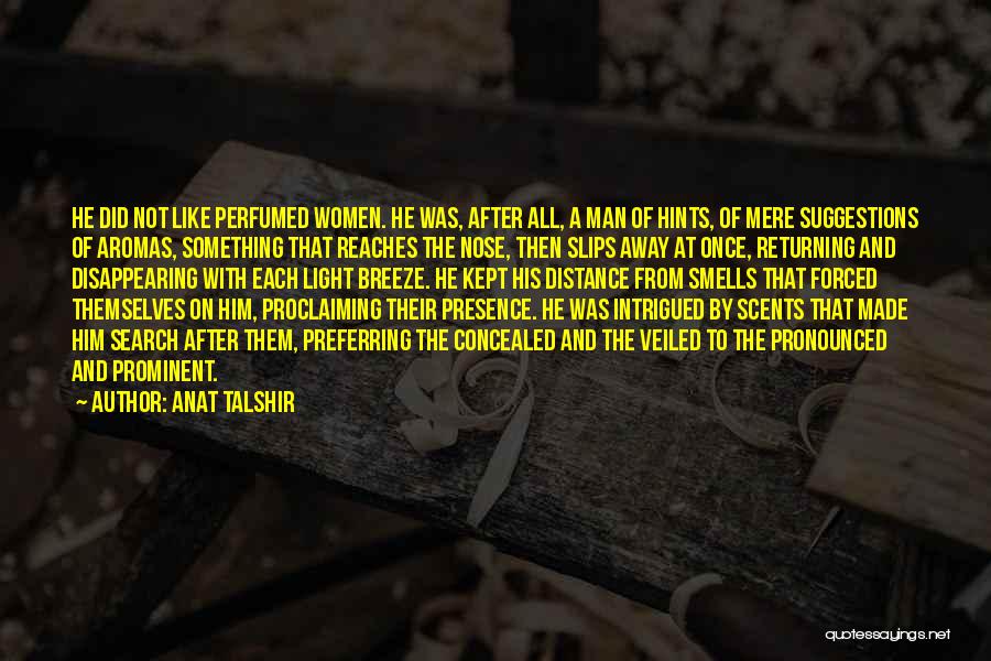 Anat Talshir Quotes: He Did Not Like Perfumed Women. He Was, After All, A Man Of Hints, Of Mere Suggestions Of Aromas, Something