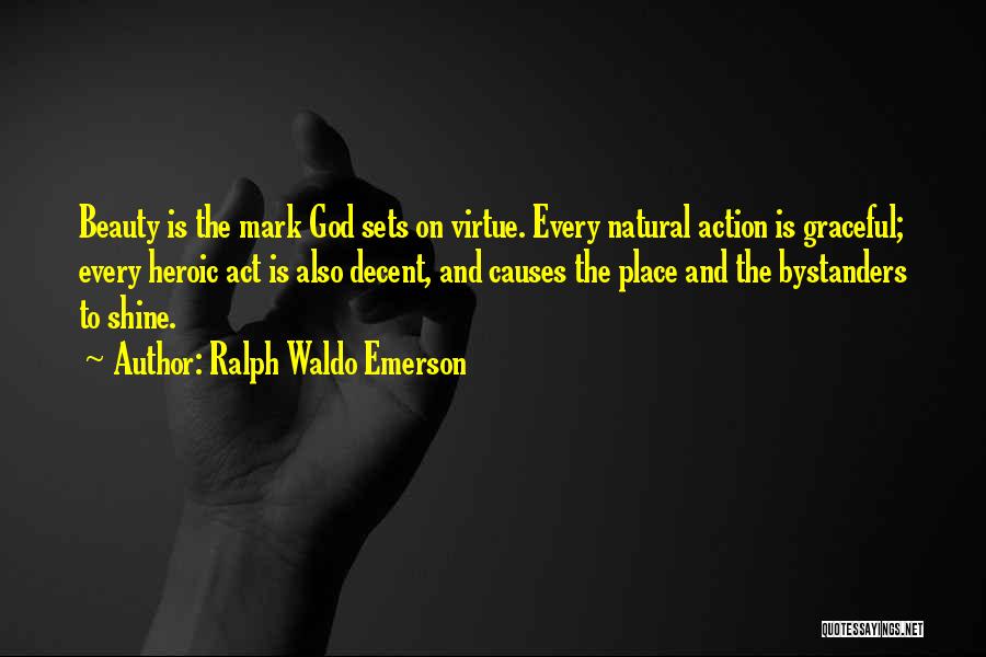 Ralph Waldo Emerson Quotes: Beauty Is The Mark God Sets On Virtue. Every Natural Action Is Graceful; Every Heroic Act Is Also Decent, And