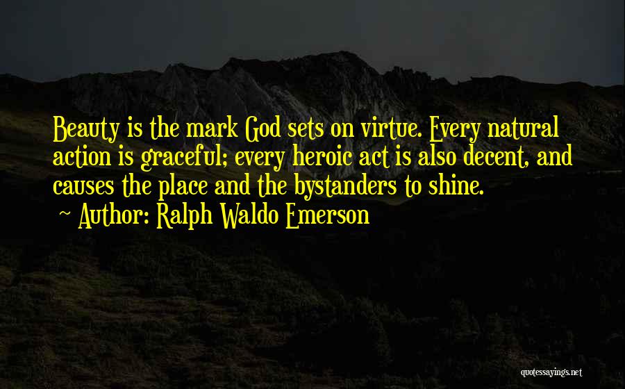 Ralph Waldo Emerson Quotes: Beauty Is The Mark God Sets On Virtue. Every Natural Action Is Graceful; Every Heroic Act Is Also Decent, And