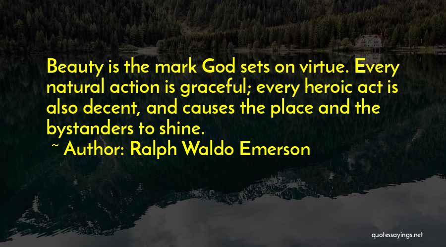 Ralph Waldo Emerson Quotes: Beauty Is The Mark God Sets On Virtue. Every Natural Action Is Graceful; Every Heroic Act Is Also Decent, And