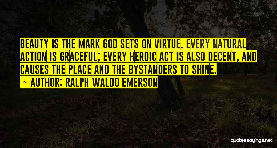 Ralph Waldo Emerson Quotes: Beauty Is The Mark God Sets On Virtue. Every Natural Action Is Graceful; Every Heroic Act Is Also Decent, And