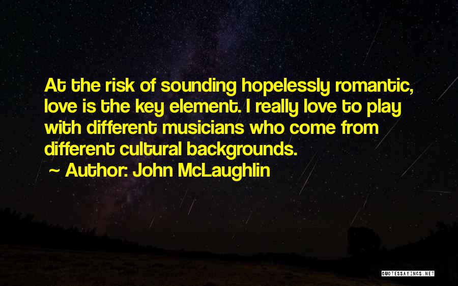 John McLaughlin Quotes: At The Risk Of Sounding Hopelessly Romantic, Love Is The Key Element. I Really Love To Play With Different Musicians