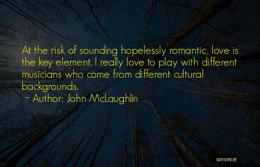 John McLaughlin Quotes: At The Risk Of Sounding Hopelessly Romantic, Love Is The Key Element. I Really Love To Play With Different Musicians