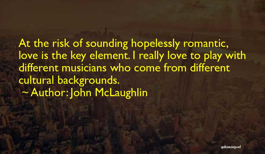 John McLaughlin Quotes: At The Risk Of Sounding Hopelessly Romantic, Love Is The Key Element. I Really Love To Play With Different Musicians