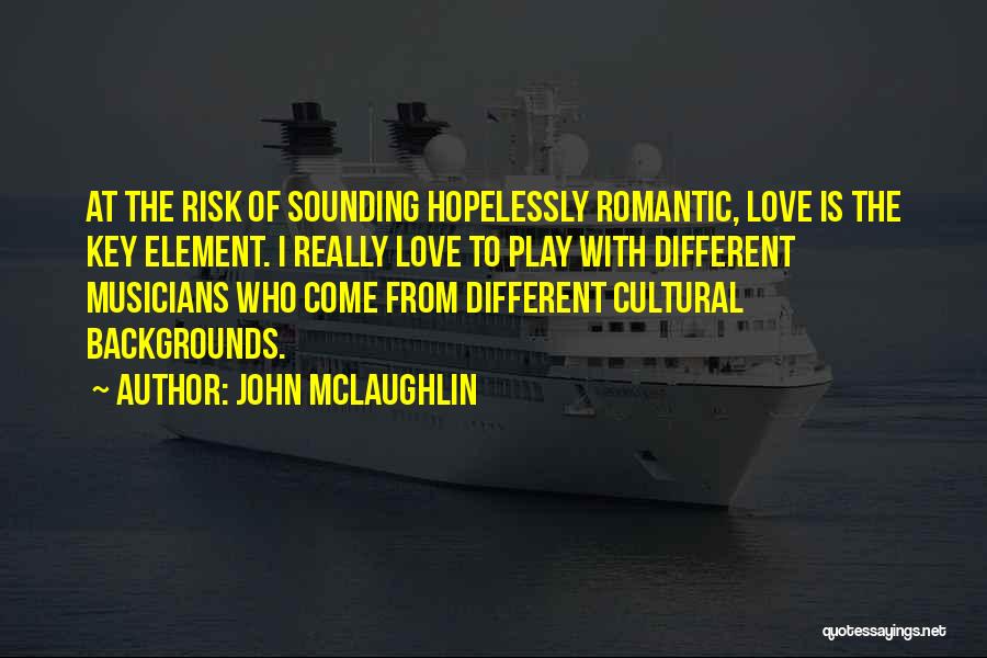 John McLaughlin Quotes: At The Risk Of Sounding Hopelessly Romantic, Love Is The Key Element. I Really Love To Play With Different Musicians