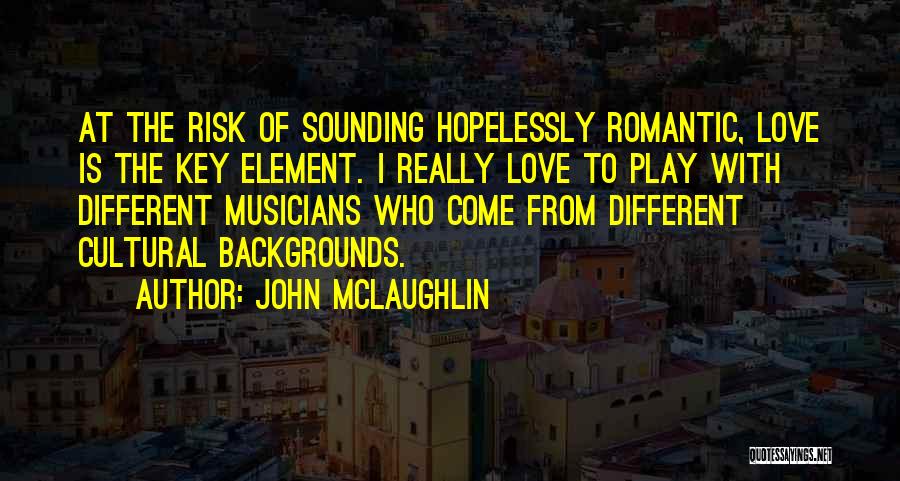John McLaughlin Quotes: At The Risk Of Sounding Hopelessly Romantic, Love Is The Key Element. I Really Love To Play With Different Musicians