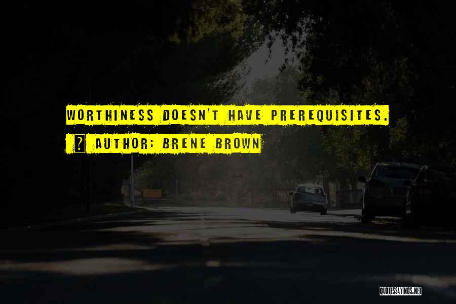 Brene Brown Quotes: Worthiness Doesn't Have Prerequisites.