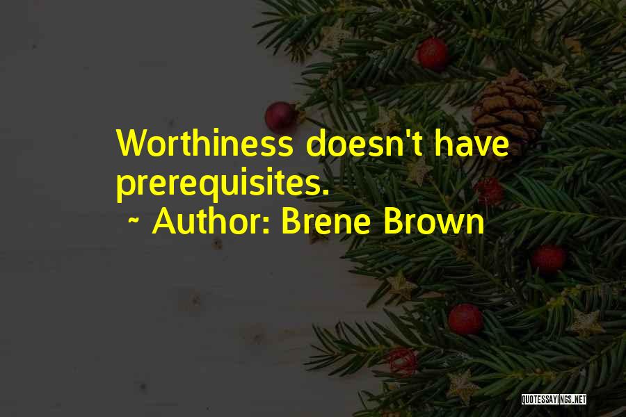 Brene Brown Quotes: Worthiness Doesn't Have Prerequisites.