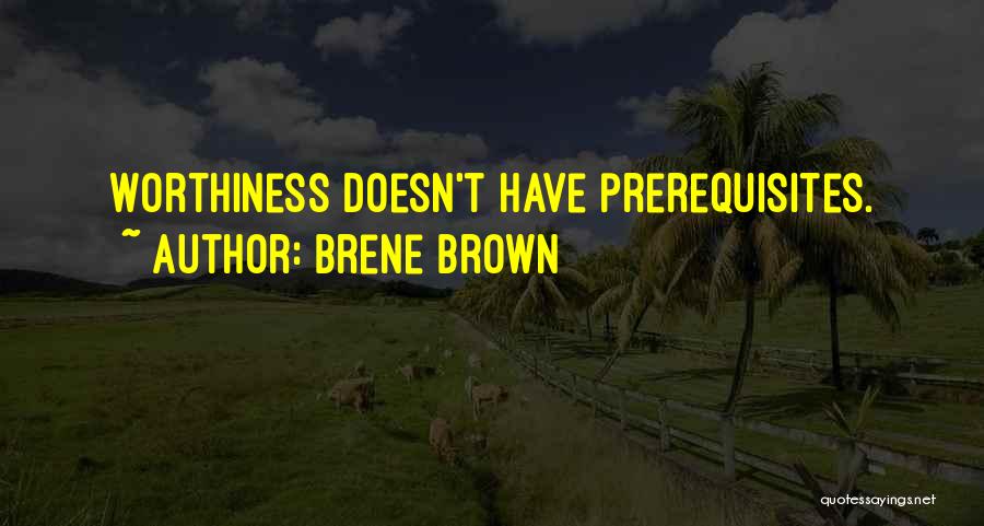 Brene Brown Quotes: Worthiness Doesn't Have Prerequisites.