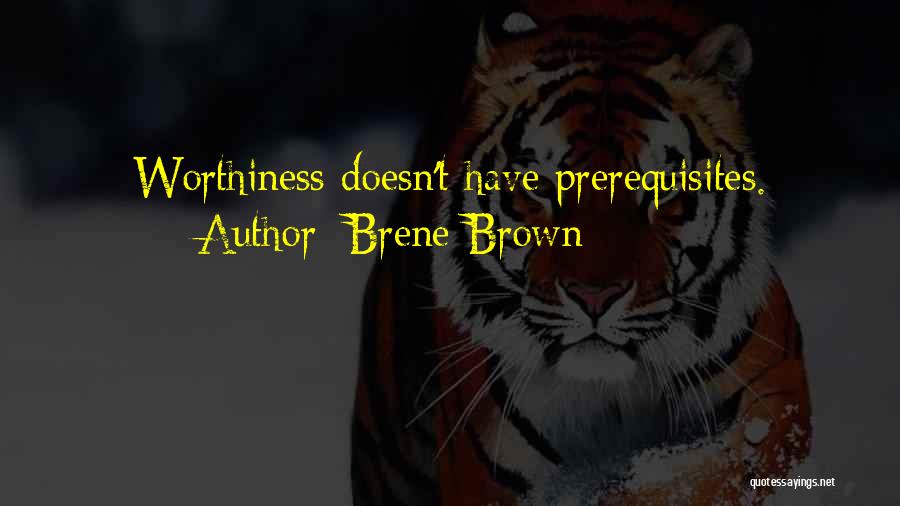 Brene Brown Quotes: Worthiness Doesn't Have Prerequisites.