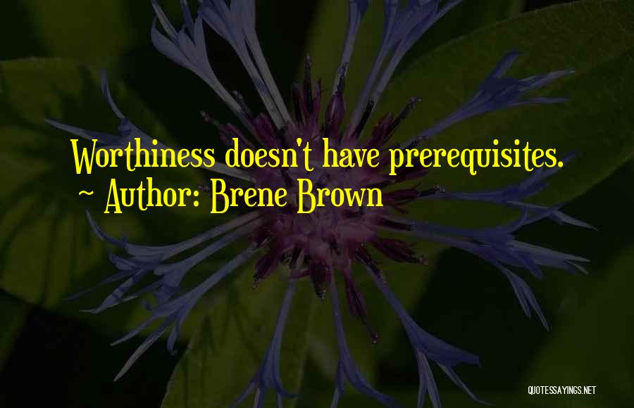 Brene Brown Quotes: Worthiness Doesn't Have Prerequisites.