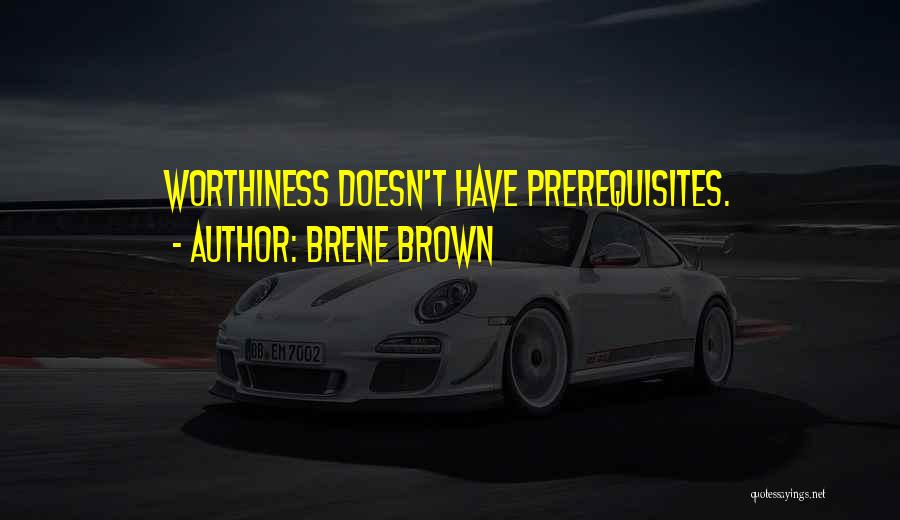 Brene Brown Quotes: Worthiness Doesn't Have Prerequisites.