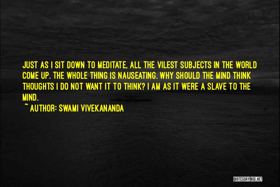 Swami Vivekananda Quotes: Just As I Sit Down To Meditate, All The Vilest Subjects In The World Come Up. The Whole Thing Is