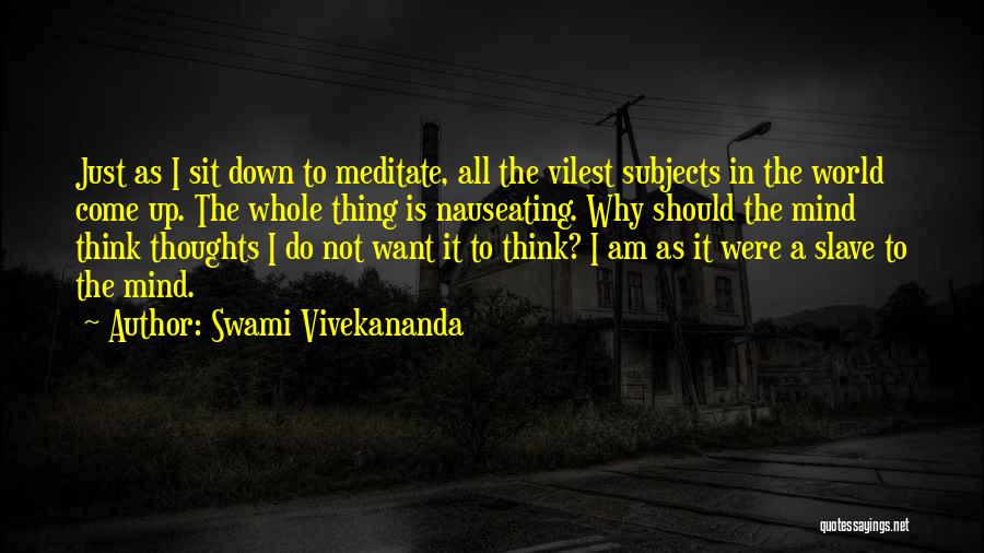 Swami Vivekananda Quotes: Just As I Sit Down To Meditate, All The Vilest Subjects In The World Come Up. The Whole Thing Is