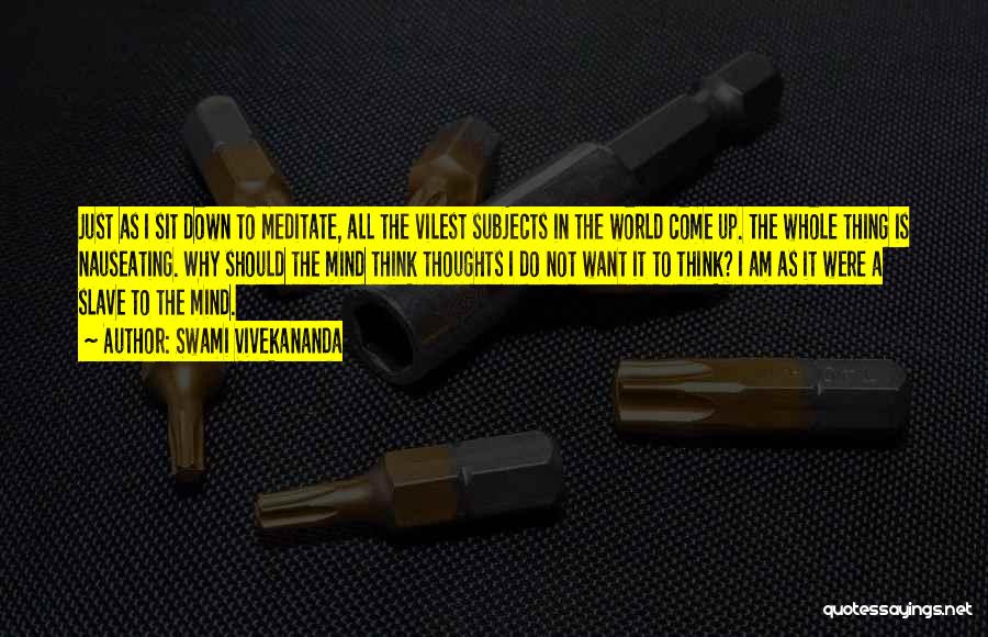 Swami Vivekananda Quotes: Just As I Sit Down To Meditate, All The Vilest Subjects In The World Come Up. The Whole Thing Is