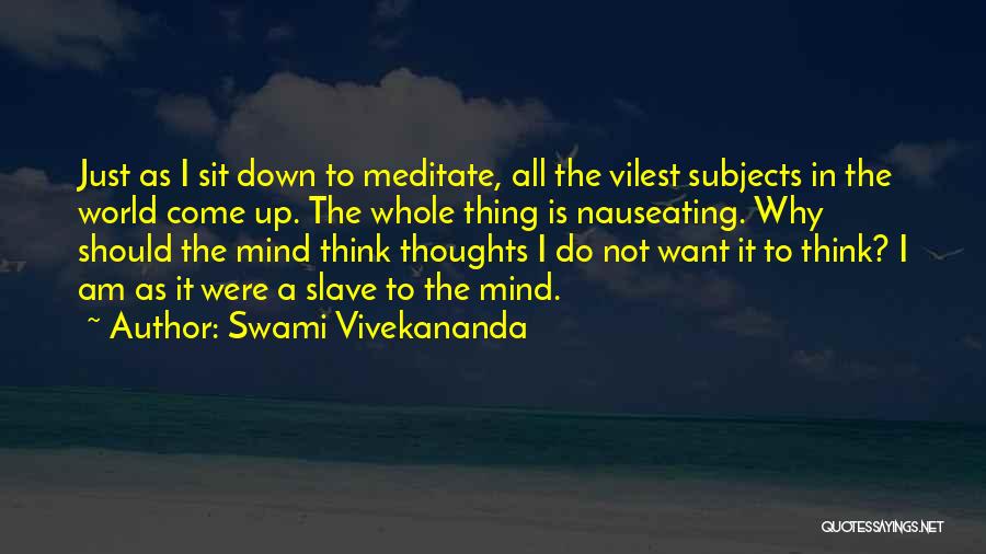 Swami Vivekananda Quotes: Just As I Sit Down To Meditate, All The Vilest Subjects In The World Come Up. The Whole Thing Is