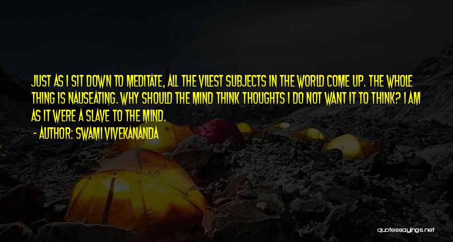 Swami Vivekananda Quotes: Just As I Sit Down To Meditate, All The Vilest Subjects In The World Come Up. The Whole Thing Is