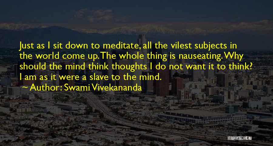 Swami Vivekananda Quotes: Just As I Sit Down To Meditate, All The Vilest Subjects In The World Come Up. The Whole Thing Is